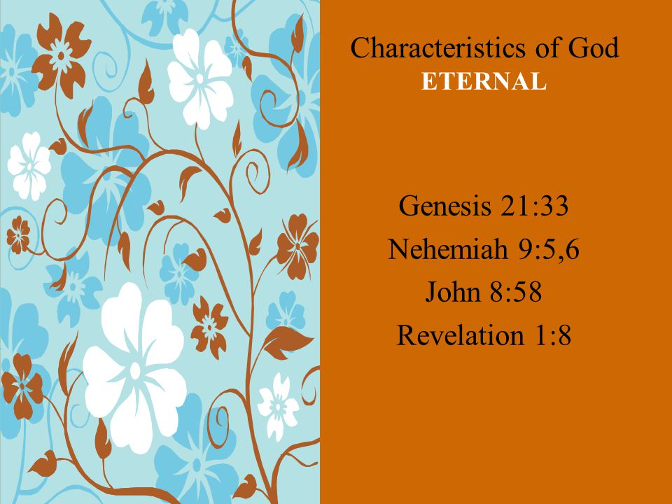 Characteristics of God ETERNAL Genesis 21:33 Nehemiah 9:5,6 John 8:58 Revelation 1:8