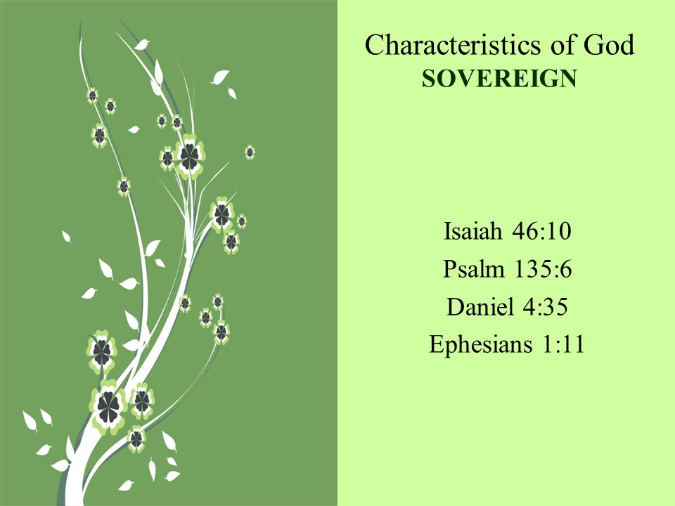 Characteristics of God SOVEREIGN Isaiah 46:10 Psalm 135:6 Daniel 4:35 Ephesians 1:11
