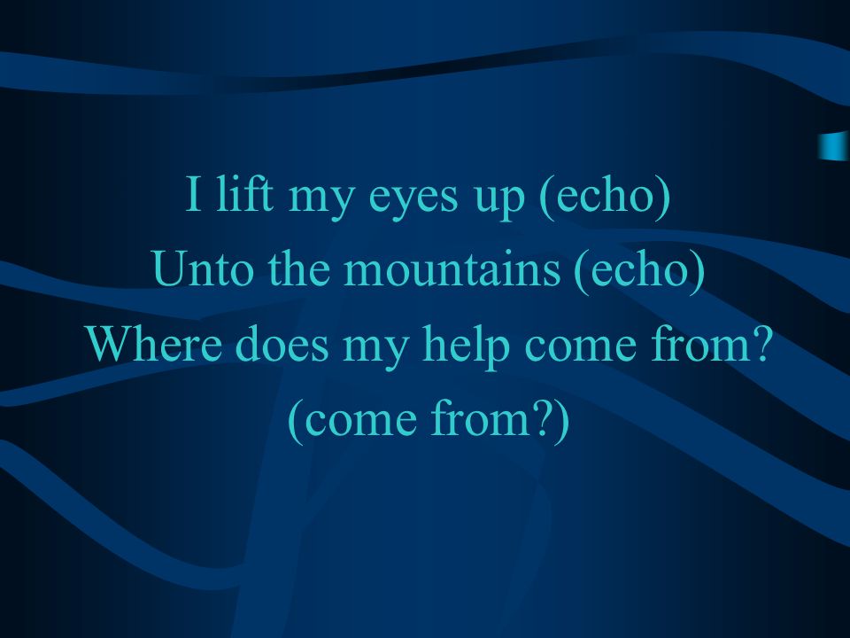 I lift my eyes up (echo) Unto the mountains (echo) Where does my help come from (come from )