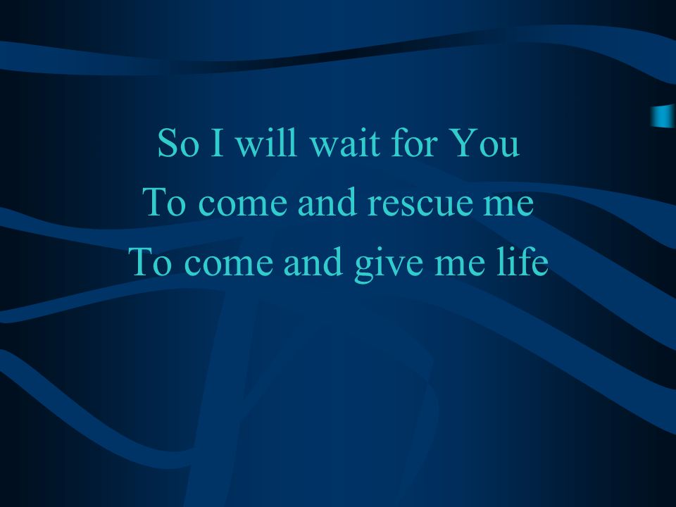 So I will wait for You To come and rescue me To come and give me life