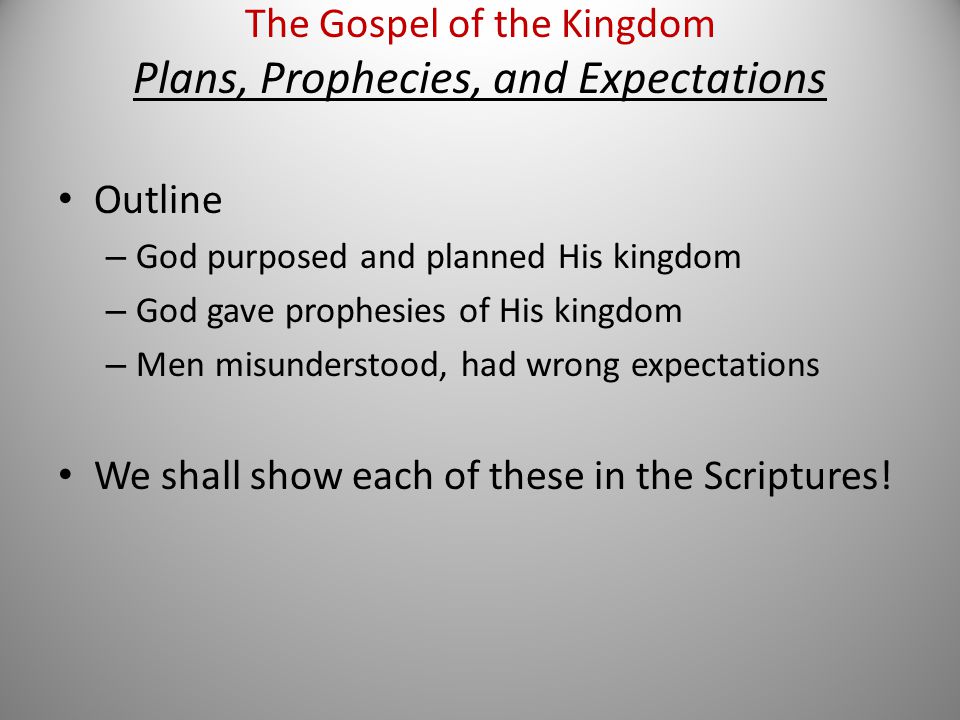 Outline – God purposed and planned His kingdom – God gave prophesies of His kingdom – Men misunderstood, had wrong expectations We shall show each of these in the Scriptures.