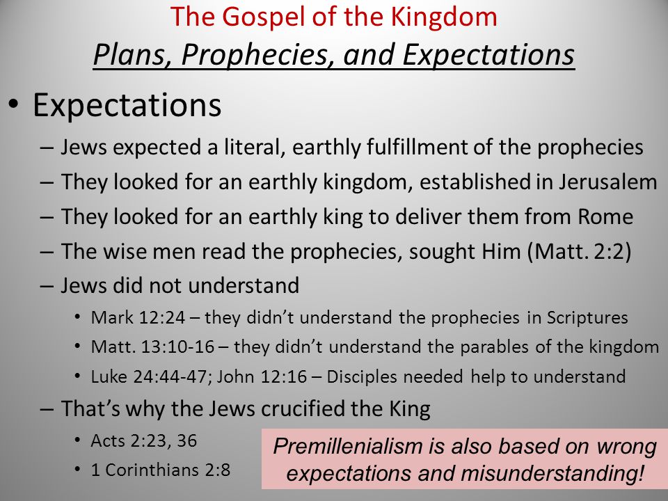 Expectations – Jews expected a literal, earthly fulfillment of the prophecies – They looked for an earthly kingdom, established in Jerusalem – They looked for an earthly king to deliver them from Rome – The wise men read the prophecies, sought Him (Matt.