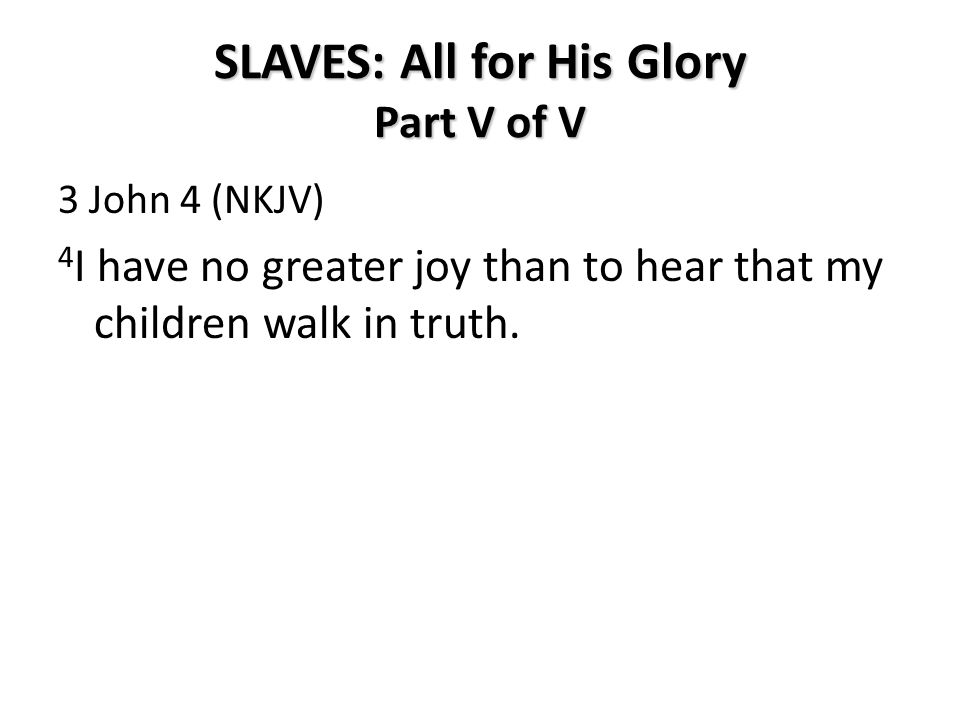 3 John 4 (NKJV) 4 I have no greater joy than to hear that my children walk in truth.