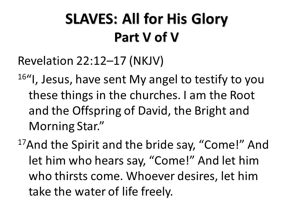 SLAVES: All for His Glory Part V of V Revelation 22:12–17 (NKJV) 16 I, Jesus, have sent My angel to testify to you these things in the churches.