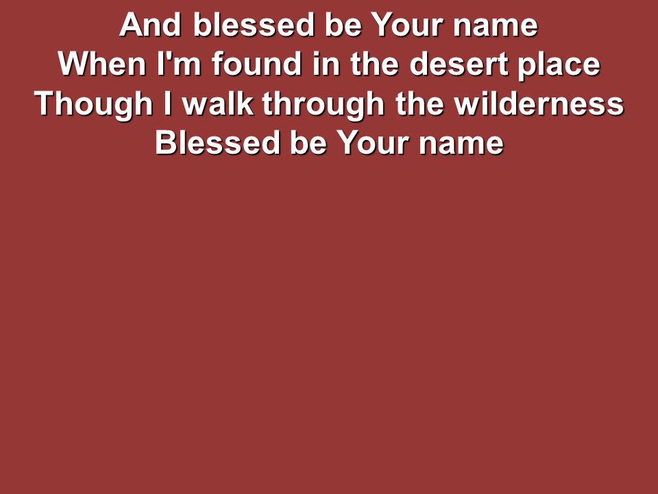 And blessed be Your name When I m found in the desert place Though I walk through the wilderness Blessed be Your name