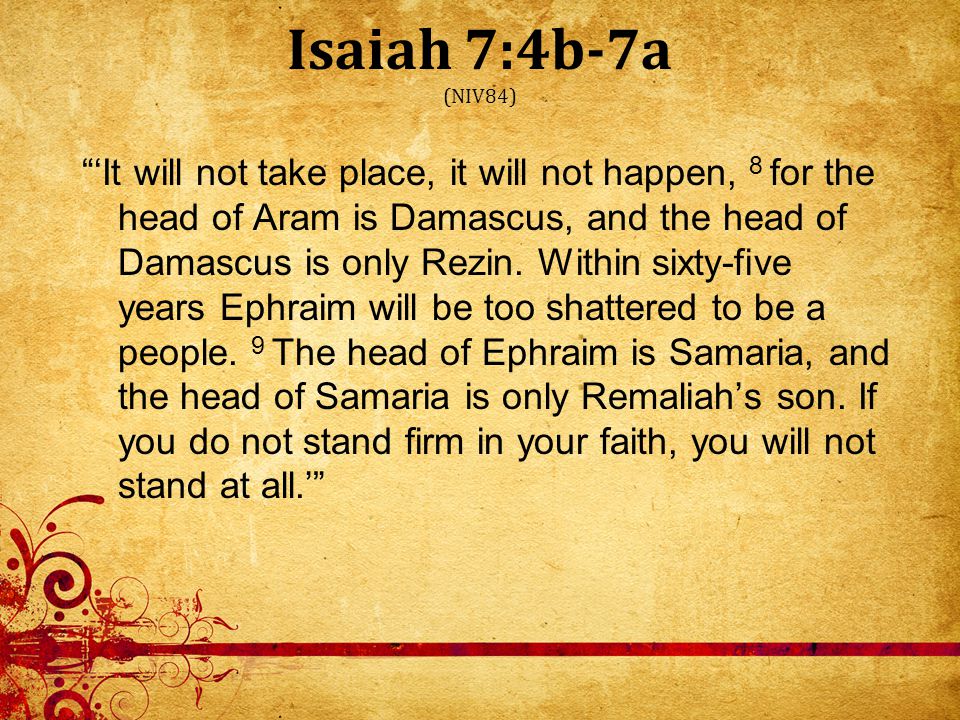 Isaiah 7:4b-7a (NIV84) ‘It will not take place, it will not happen, 8 for the head of Aram is Damascus, and the head of Damascus is only Rezin.