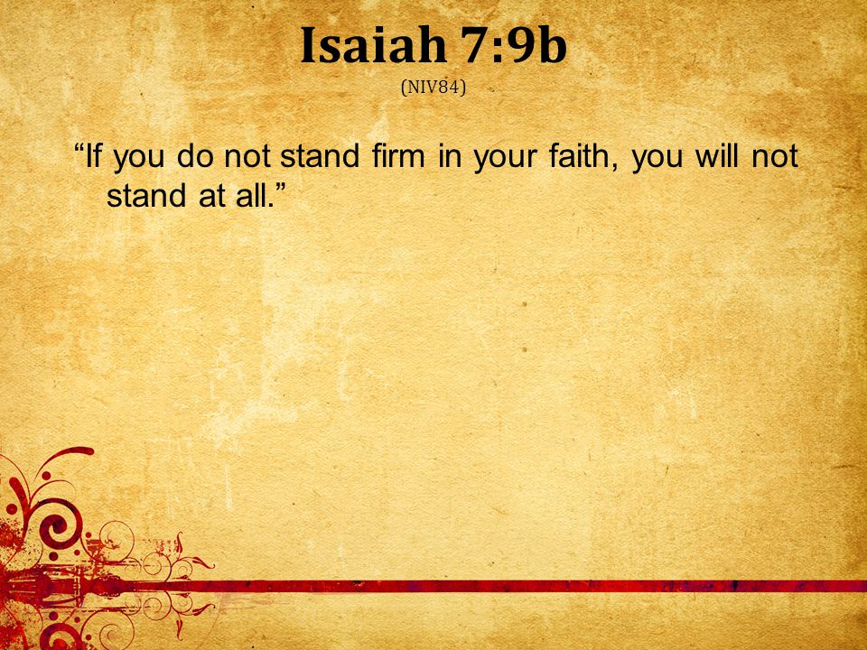 Isaiah 7:9b (NIV84) If you do not stand firm in your faith, you will not stand at all.