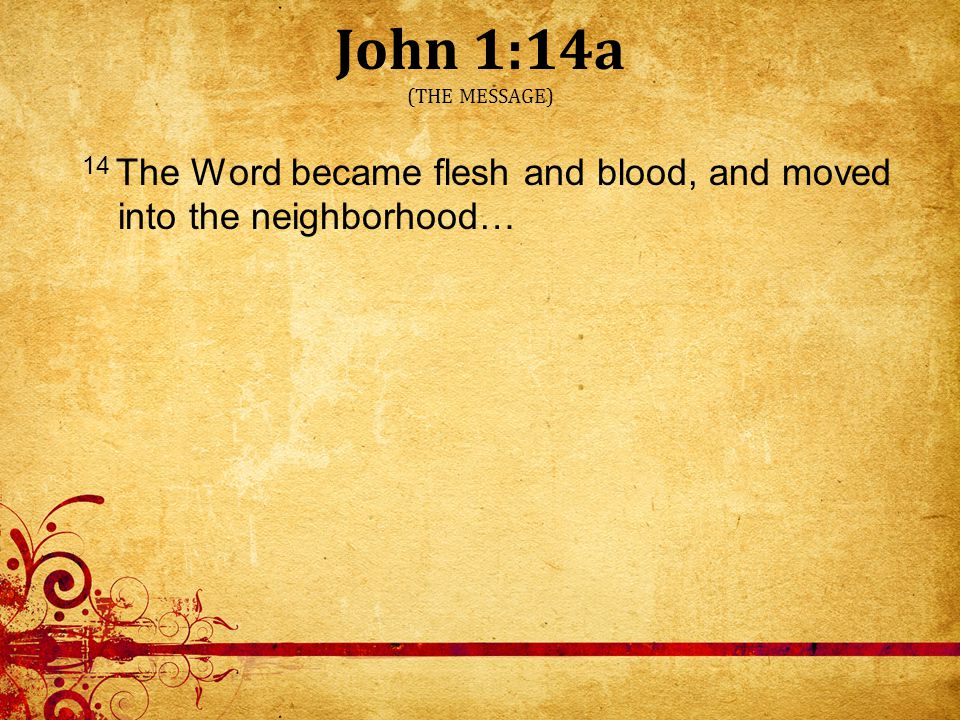 John 1:14a (THE MESSAGE) 14 The Word became flesh and blood, and moved into the neighborhood…