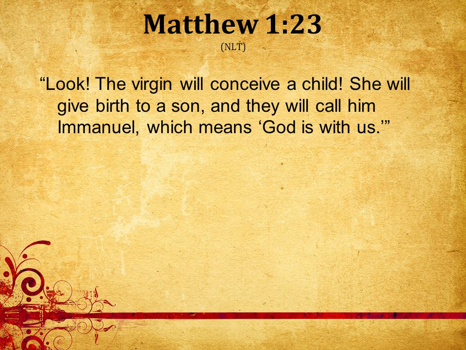 Matthew 1:23 (NLT) Look. The virgin will conceive a child.