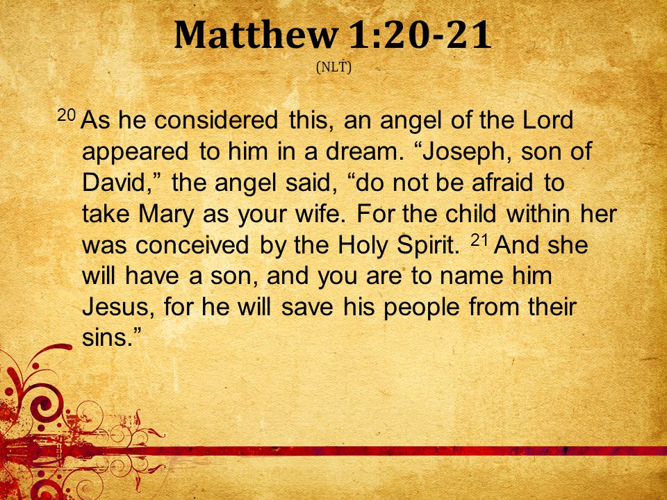 Matthew 1:20-21 (NLT) 20 As he considered this, an angel of the Lord appeared to him in a dream.