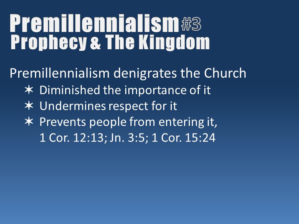 Premillennialism denigrates the Church ✶ Diminished the importance of it ✶ Undermines respect for it ✶ Prevents people from entering it, 1 Cor.