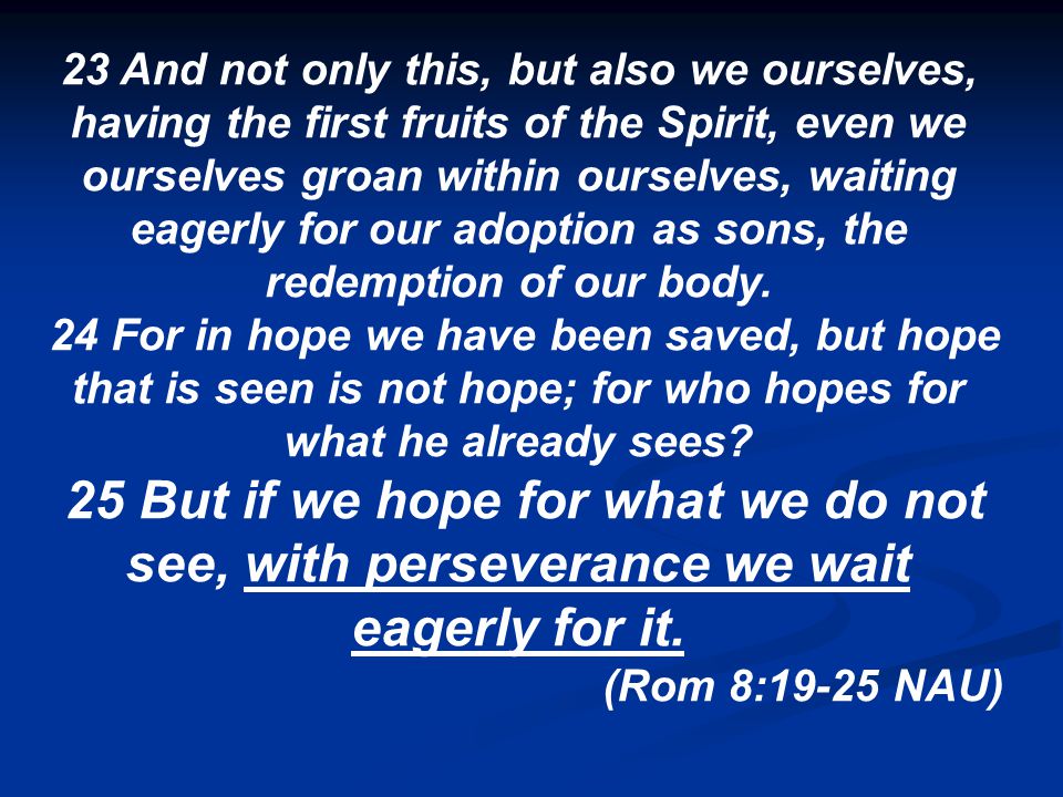 23 And not only this, but also we ourselves, having the first fruits of the Spirit, even we ourselves groan within ourselves, waiting eagerly for our adoption as sons, the redemption of our body.