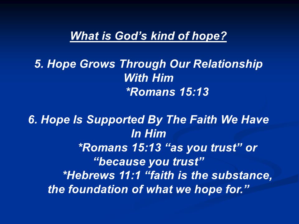 What is God’s kind of hope. 5. Hope Grows Through Our Relationship With Him *Romans 15:13 6.