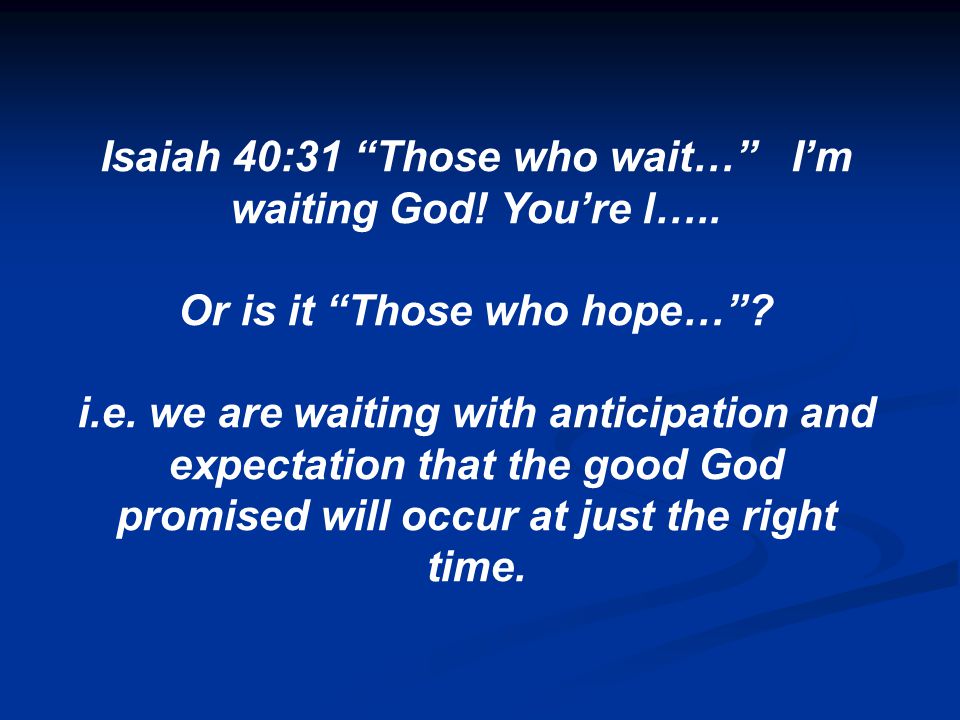 Isaiah 40:31 Those who wait… I’m waiting God. You’re l…..