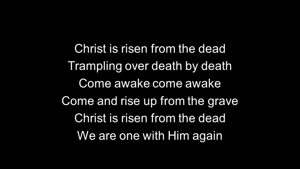Christ is risen from the dead Trampling over death by death Come awake come awake Come and rise up from the grave Christ is risen from the dead We are one with Him again