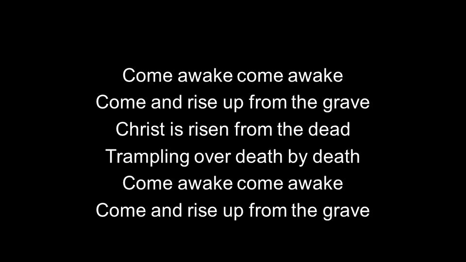 Come awake come awake Come and rise up from the grave Christ is risen from the dead Trampling over death by death Come awake come awake Come and rise up from the grave