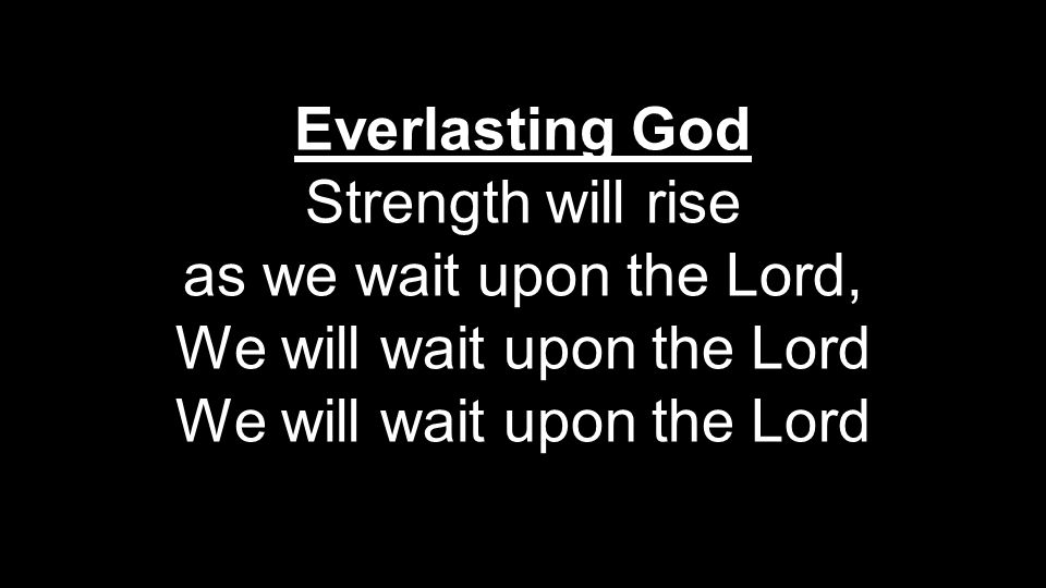 Everlasting God Strength will rise as we wait upon the Lord, We will wait upon the Lord