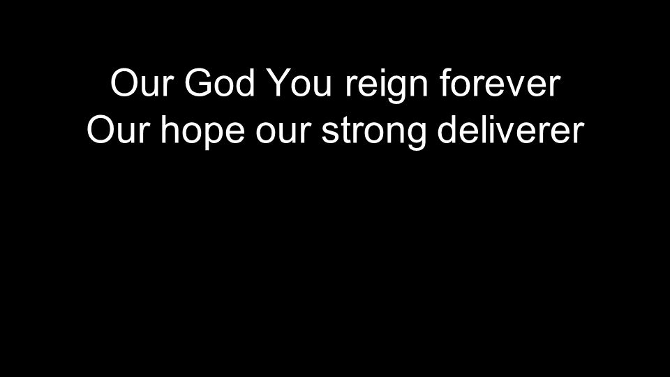 Our God You reign forever Our hope our strong deliverer