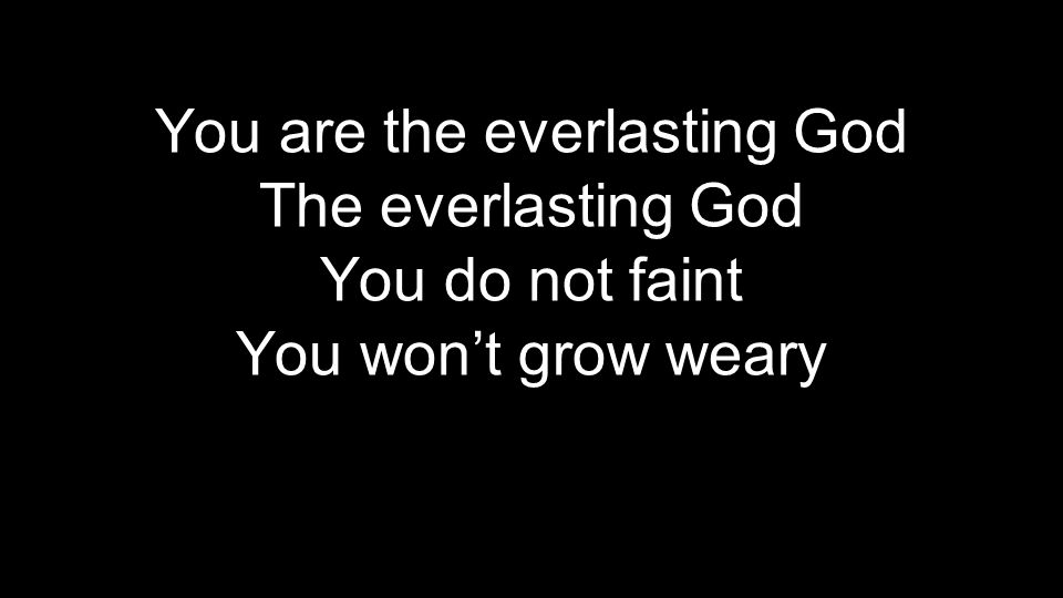 You are the everlasting God The everlasting God You do not faint You won’t grow weary