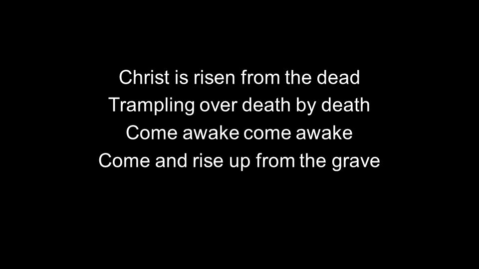 Christ is risen from the dead Trampling over death by death Come awake come awake Come and rise up from the grave