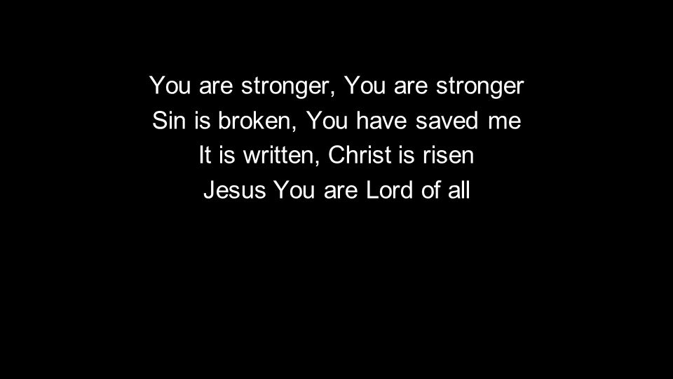 You are stronger, You are stronger Sin is broken, You have saved me It is written, Christ is risen Jesus You are Lord of all