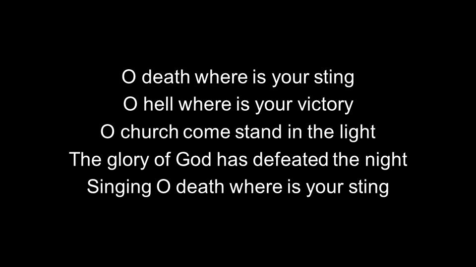 O death where is your sting O hell where is your victory O church come stand in the light The glory of God has defeated the night Singing O death where is your sting