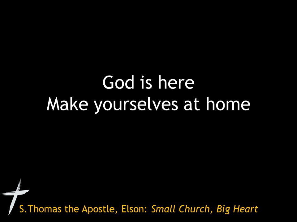 S.Thomas the Apostle, Elson: Small Church, Big Heart God is here Make yourselves at home