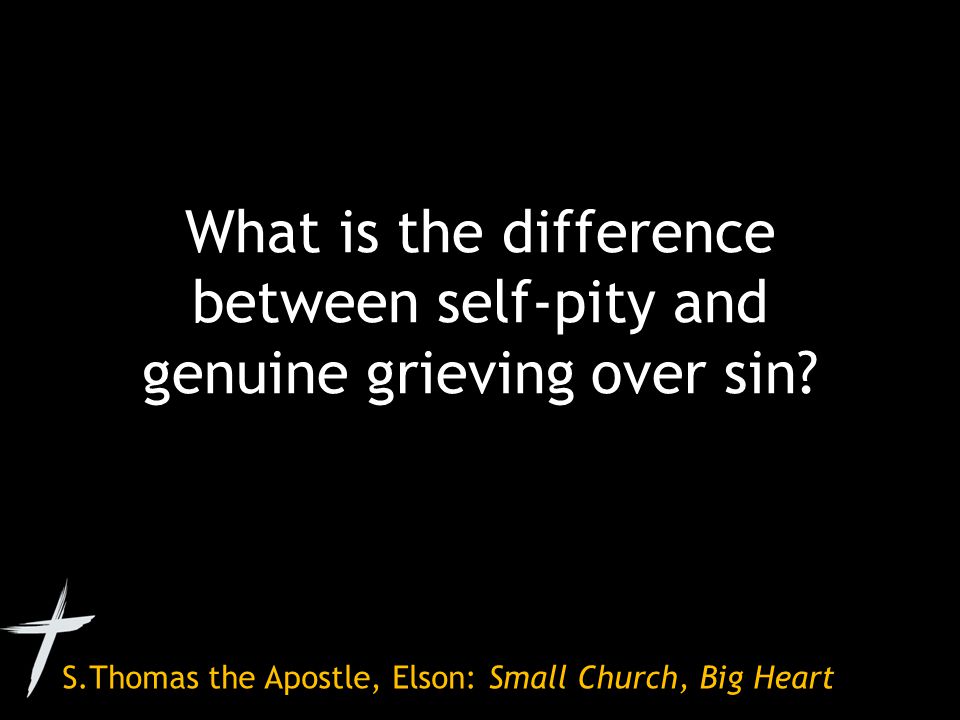S.Thomas the Apostle, Elson: Small Church, Big Heart What is the difference between self-pity and genuine grieving over sin