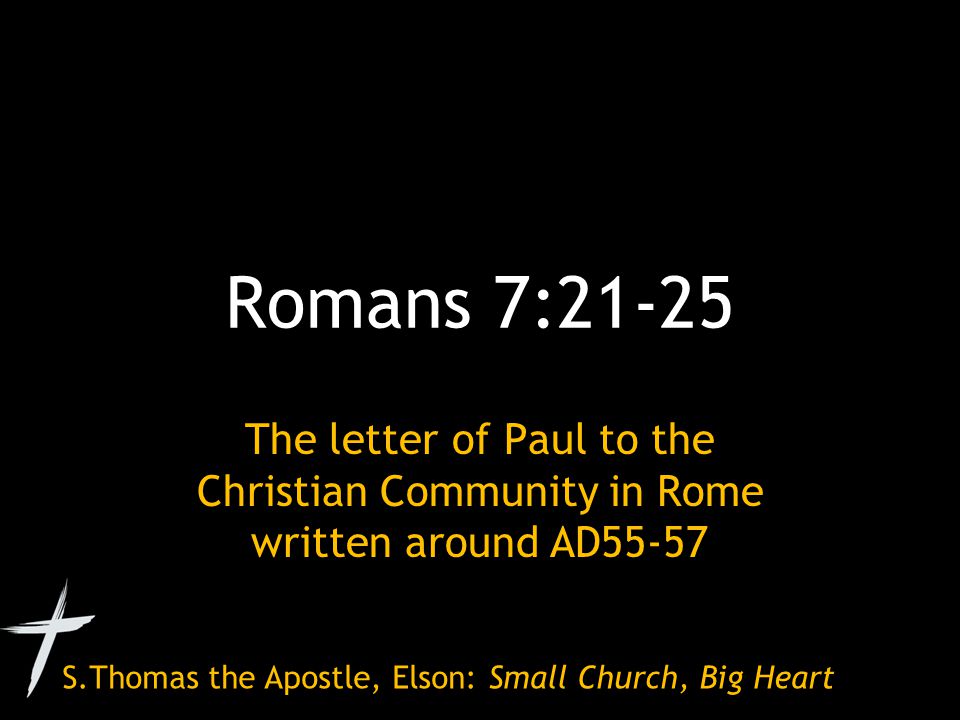 S.Thomas the Apostle, Elson: Small Church, Big Heart Romans 7:21-25 The letter of Paul to the Christian Community in Rome written around AD55-57