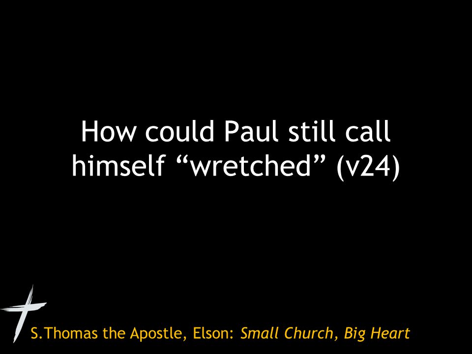 S.Thomas the Apostle, Elson: Small Church, Big Heart How could Paul still call himself wretched (v24)
