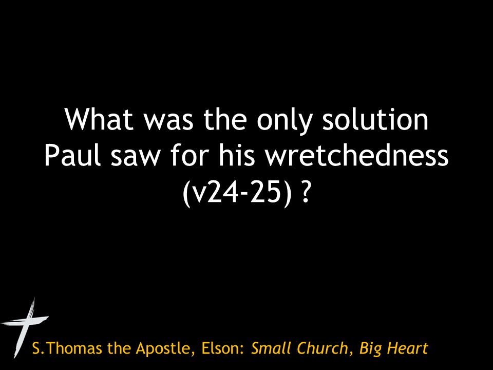 S.Thomas the Apostle, Elson: Small Church, Big Heart What was the only solution Paul saw for his wretchedness (v24-25)