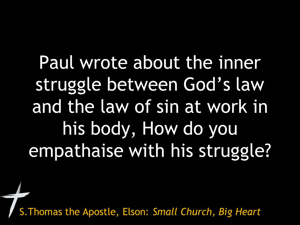 S.Thomas the Apostle, Elson: Small Church, Big Heart Paul wrote about the inner struggle between God’s law and the law of sin at work in his body, How do you empathaise with his struggle