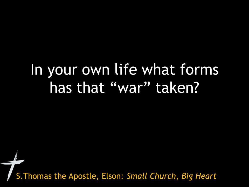S.Thomas the Apostle, Elson: Small Church, Big Heart In your own life what forms has that war taken
