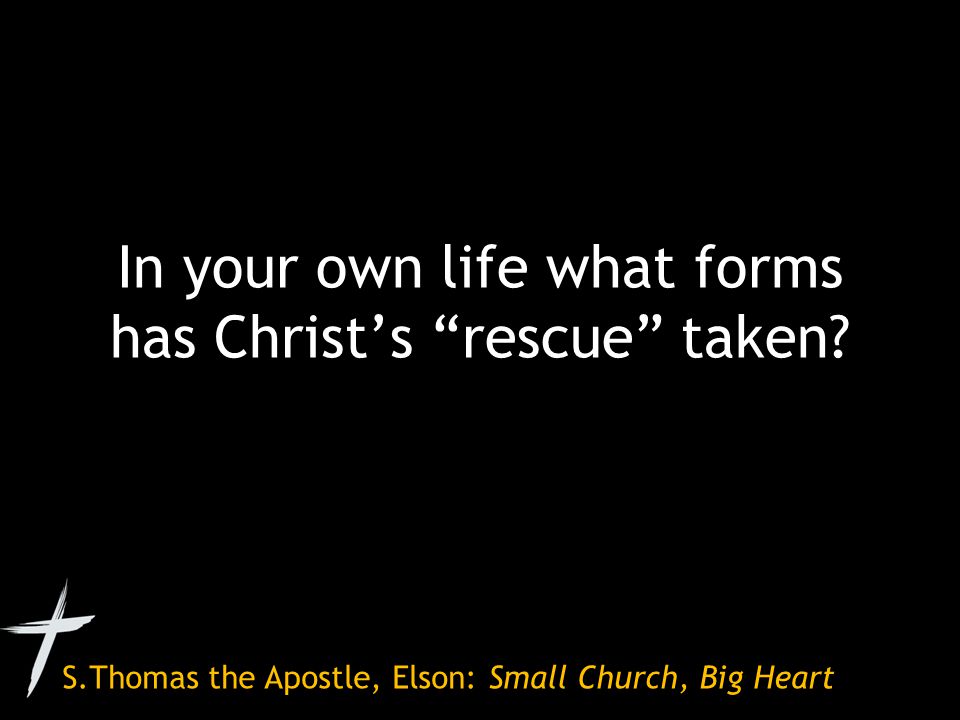S.Thomas the Apostle, Elson: Small Church, Big Heart In your own life what forms has Christ’s rescue taken