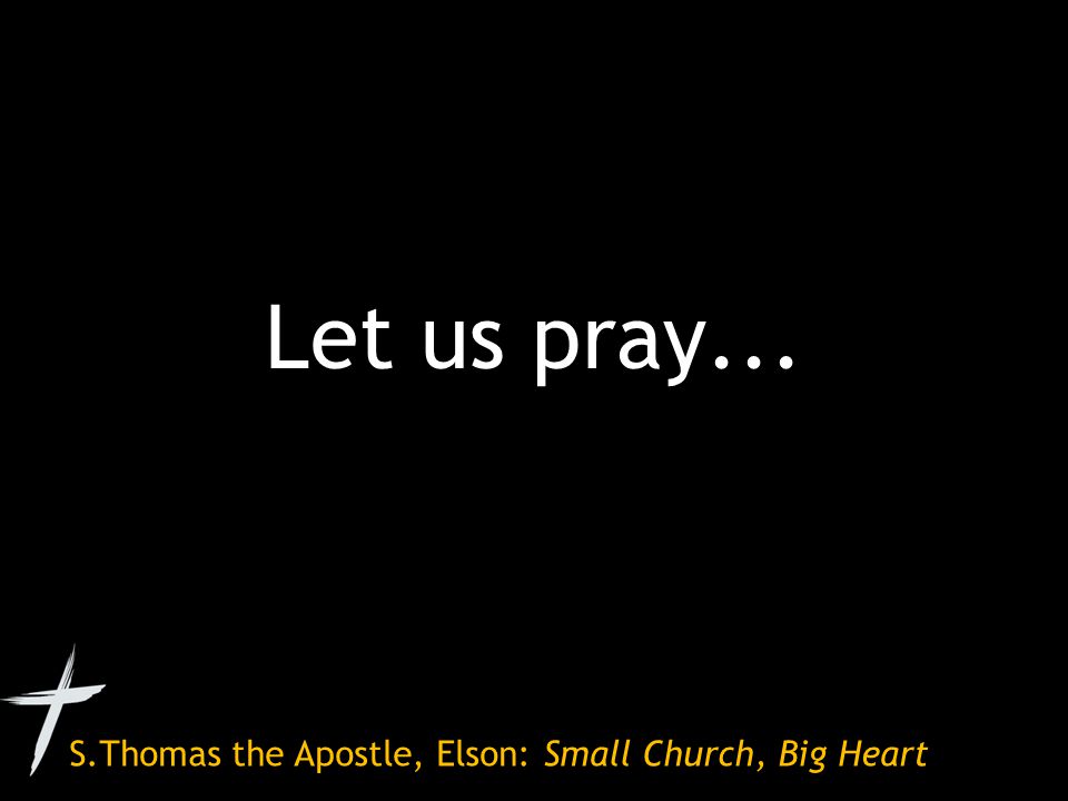 S.Thomas the Apostle, Elson: Small Church, Big Heart Let us pray...