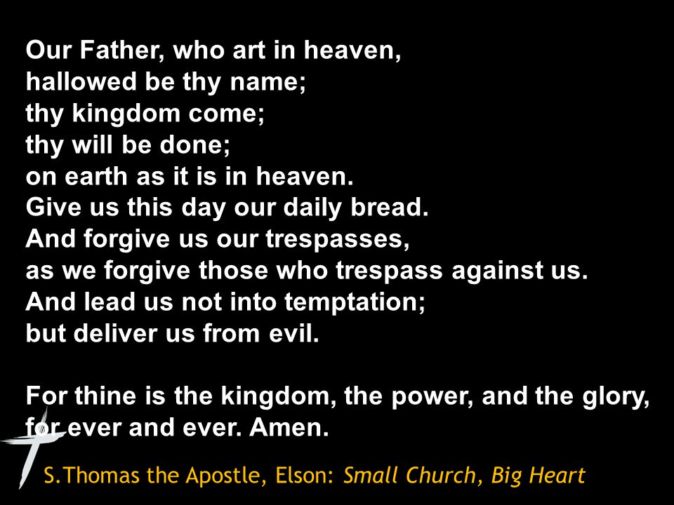 S.Thomas the Apostle, Elson: Small Church, Big Heart Our Father, who art in heaven, hallowed be thy name; thy kingdom come; thy will be done; on earth as it is in heaven.