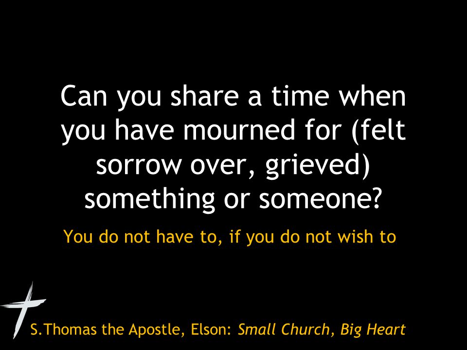 S.Thomas the Apostle, Elson: Small Church, Big Heart Can you share a time when you have mourned for (felt sorrow over, grieved) something or someone.