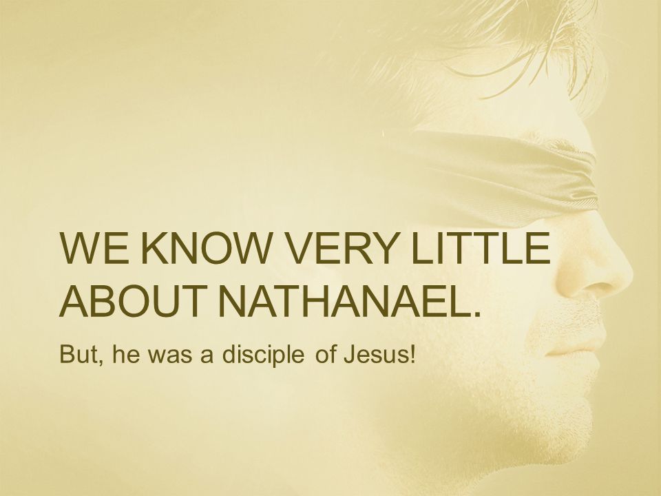 WE KNOW VERY LITTLE ABOUT NATHANAEL. But, he was a disciple of Jesus!