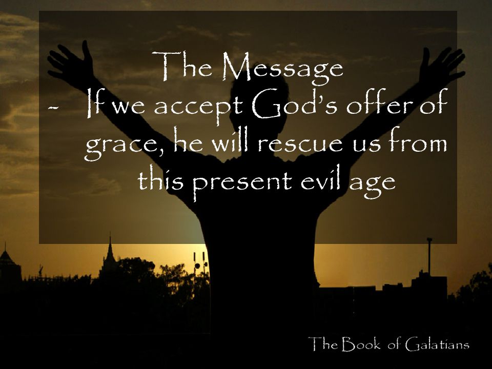 The Message -If we accept God’s offer of grace, he will rescue us from this present evil age