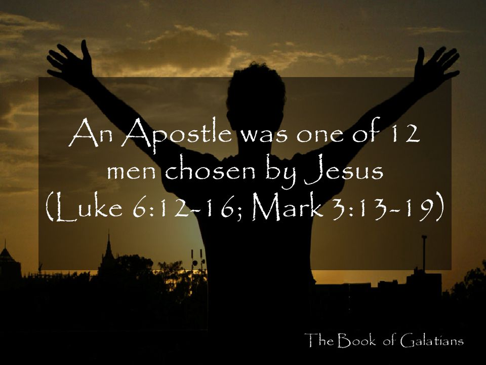 An Apostle was one of 12 men chosen by Jesus (Luke 6:12-16; Mark 3:13-19)