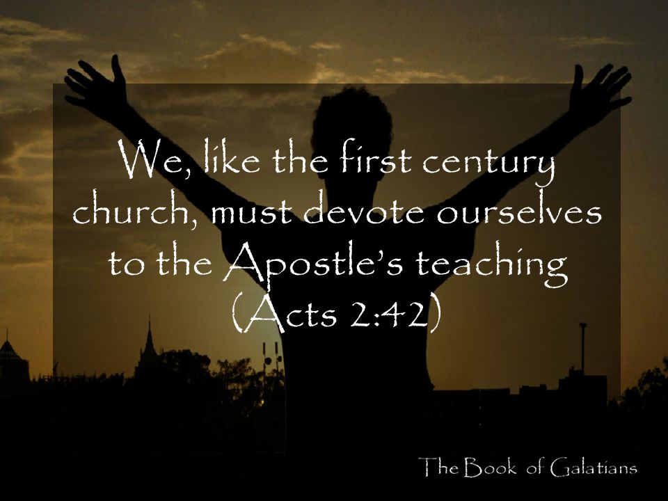 We, like the first century church, must devote ourselves to the Apostle’s teaching (Acts 2:42)