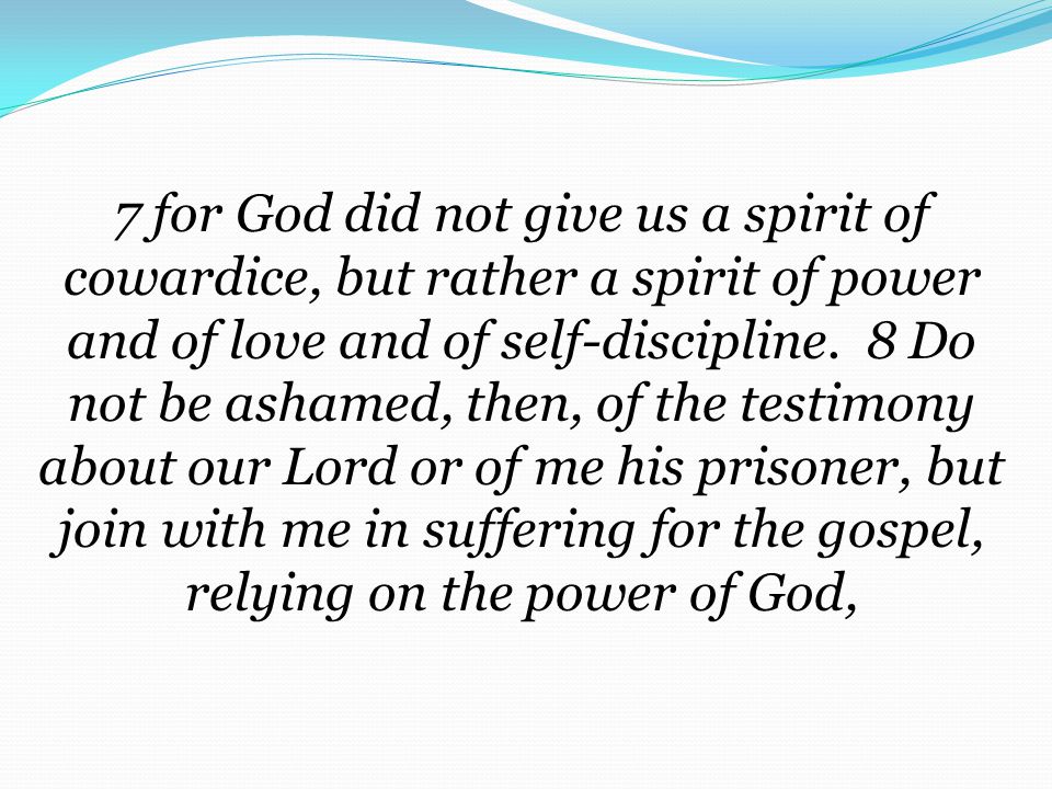 7 for God did not give us a spirit of cowardice, but rather a spirit of power and of love and of self-discipline.