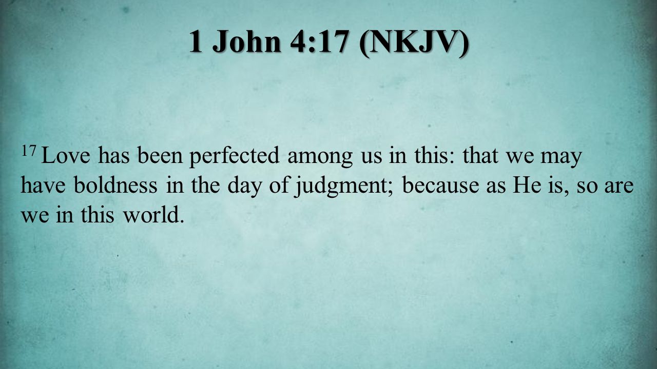 17 Love has been perfected among us in this: that we may have boldness in the day of judgment; because as He is, so are we in this world.