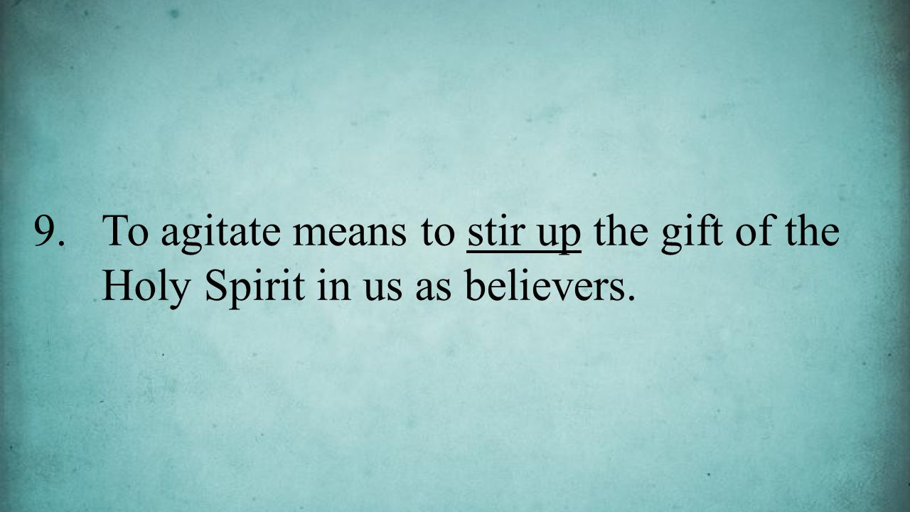 9.To agitate means to stir up the gift of the Holy Spirit in us as believers.
