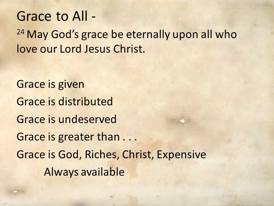 Grace to All - 24 May God’s grace be eternally upon all who love our Lord Jesus Christ.