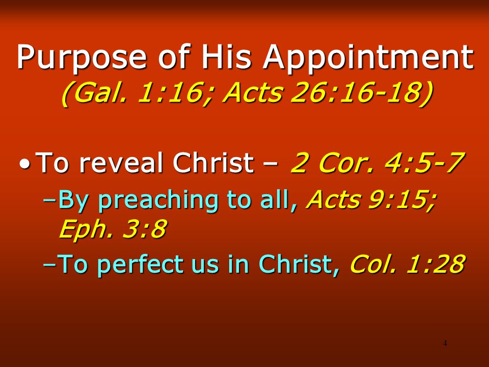 4 Purpose of His Appointment (Gal. 1:16; Acts 26:16-18) To reveal Christ – 2 Cor.