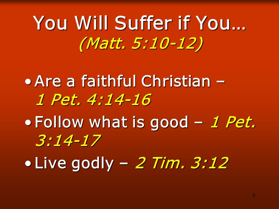 8 You Will Suffer if You… (Matt. 5:10-12) Are a faithful Christian – 1 Pet.