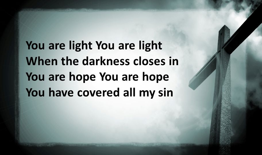 You are light You are light When the darkness closes in You are hope You are hope You have covered all my sin