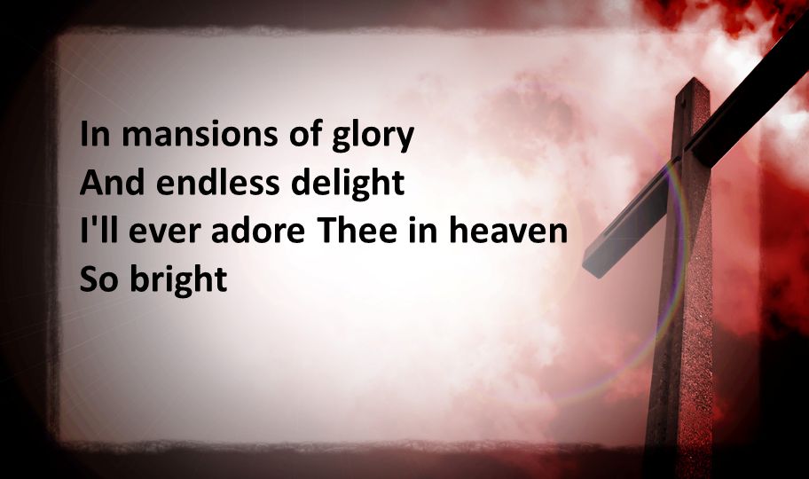 In mansions of glory And endless delight I ll ever adore Thee in heaven So bright