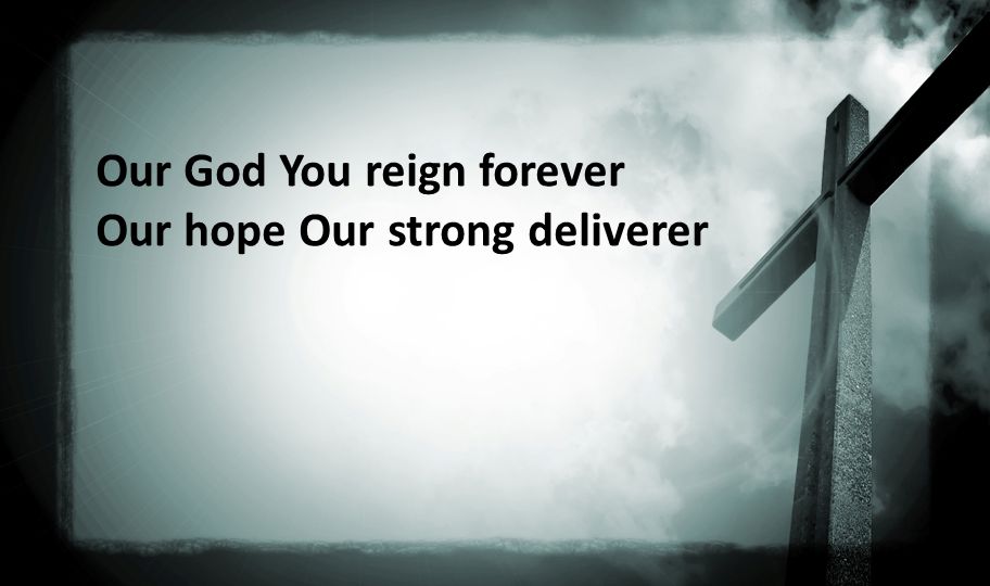 Our God You reign forever Our hope Our strong deliverer